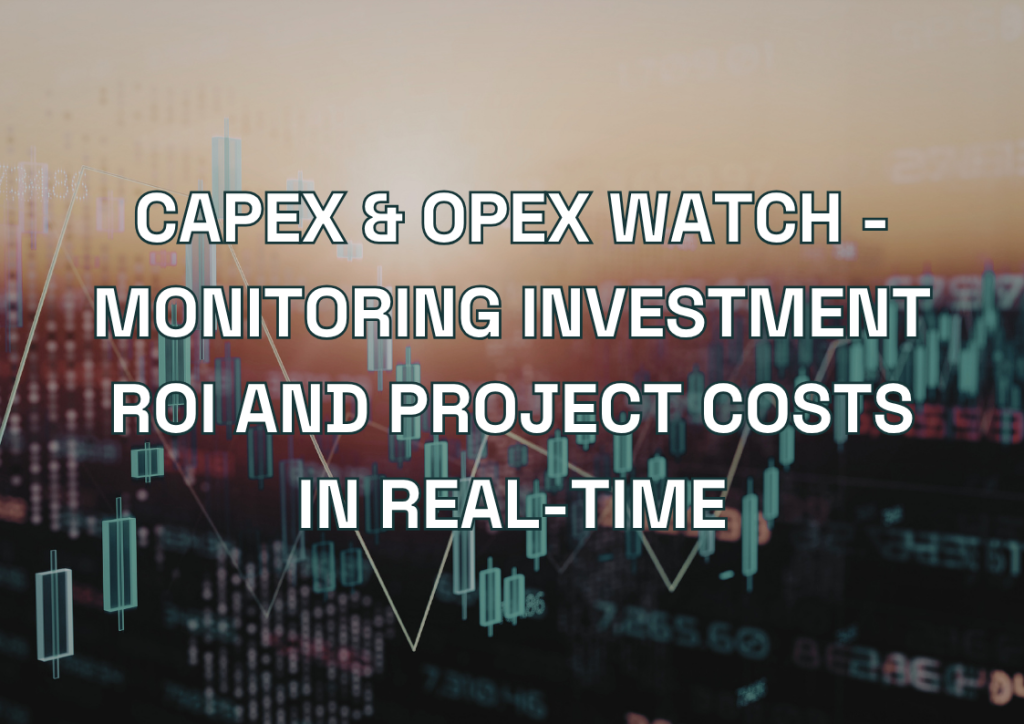CAPEX & OPEX Watch - Monitoring Investment ROI and Project Costs in Real-Time