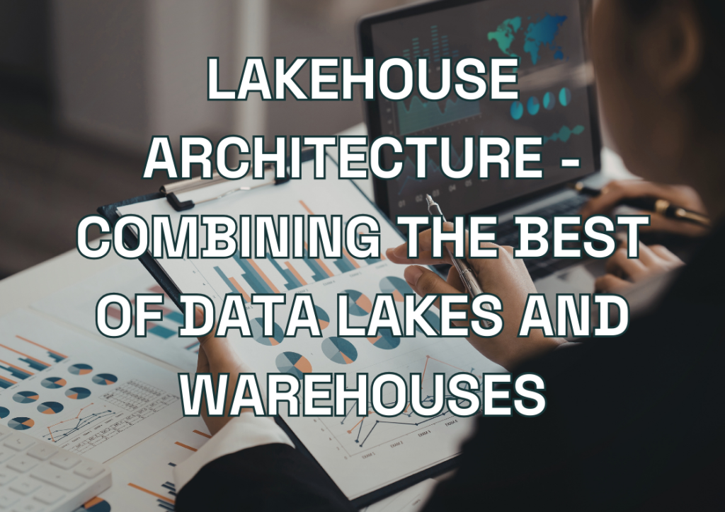 Lakehouse Architecture - Combining the Best of Data Lakes and Warehouses