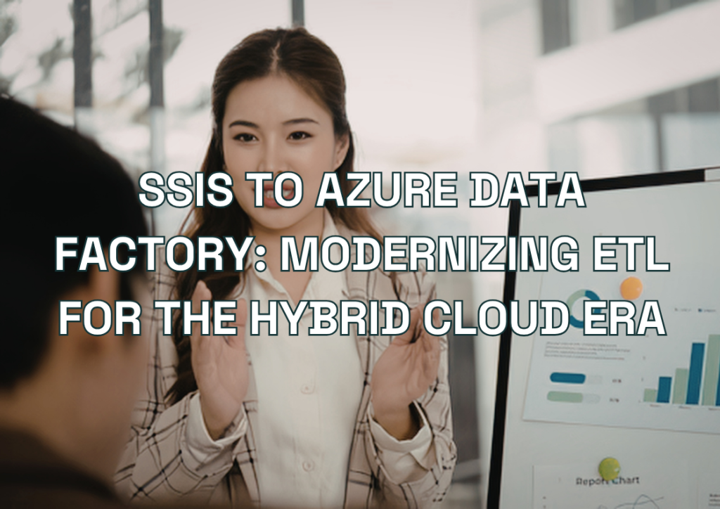 SSIS to Azure Data Factory: Modernizing ETL for the Hybrid Cloud Era