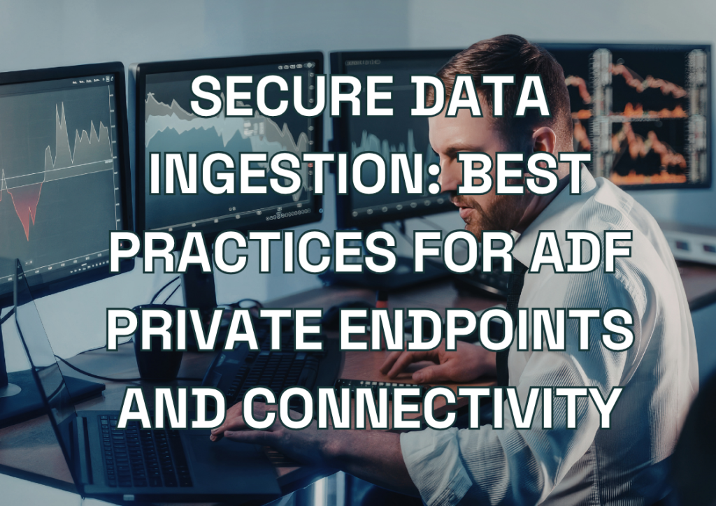 Secure Data Ingestion: Best Practices for ADF Private Endpoints and Connectivity