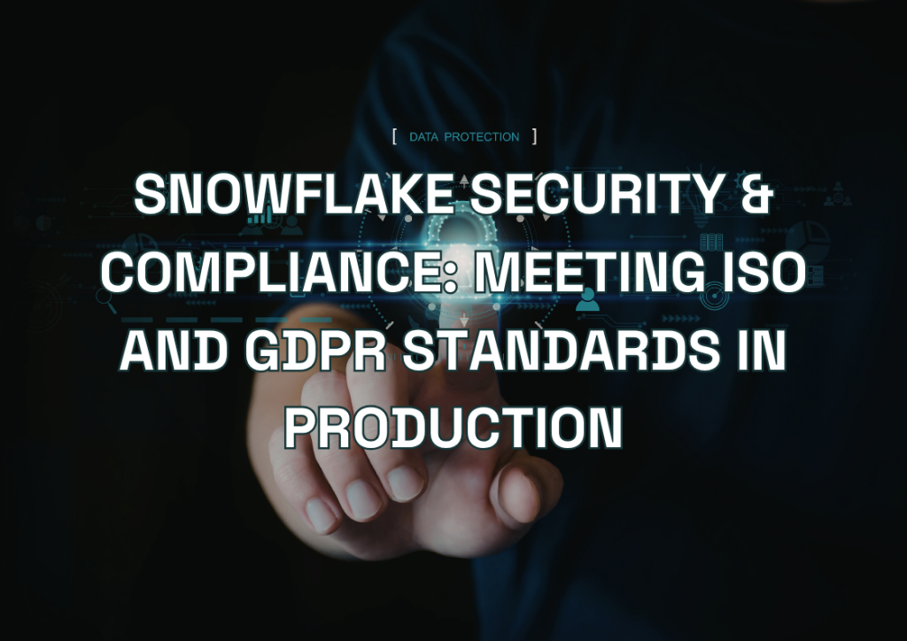 Snowflake Security & Compliance: Meeting ISO and GDPR Standards in Production