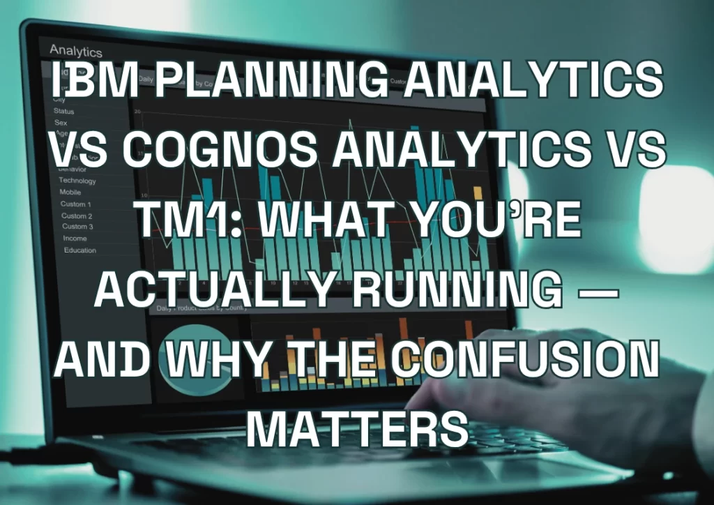 IBM Planning Analytics vs Cognos Analytics vs TM1: What You're Actually Running — and Why the Confusion Matters