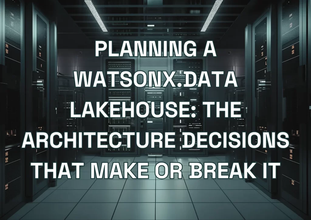 Planning a watsonx.data Lakehouse: The Architecture Decisions That Make or Break It