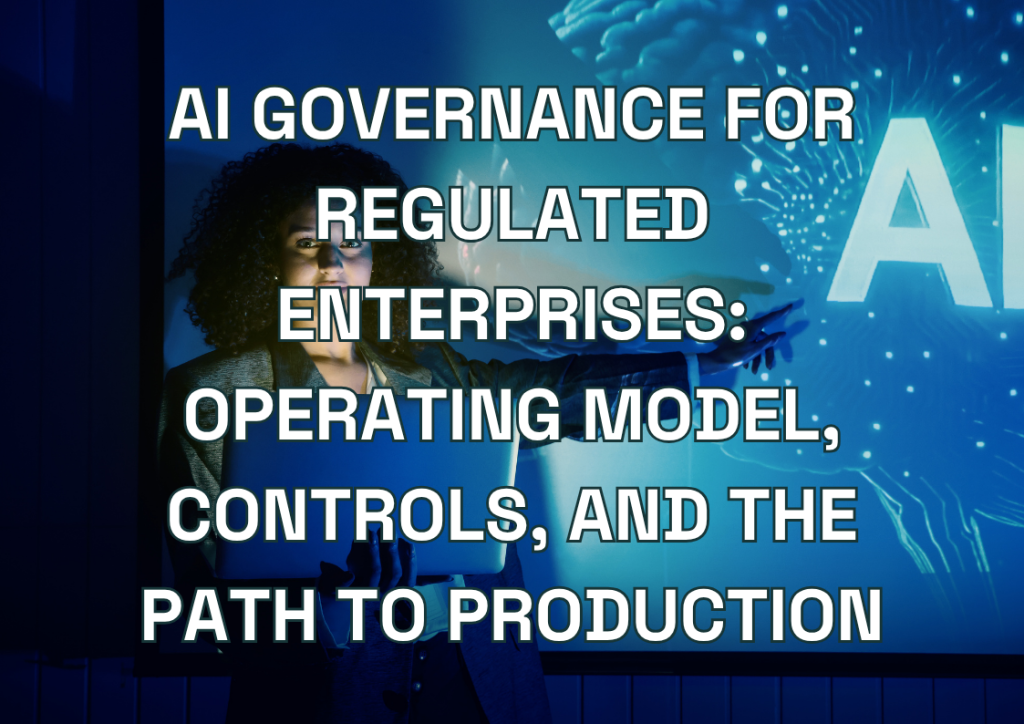 AI Governance for Regulated Enterprises: Operating Model, Controls, and the Path to Production
