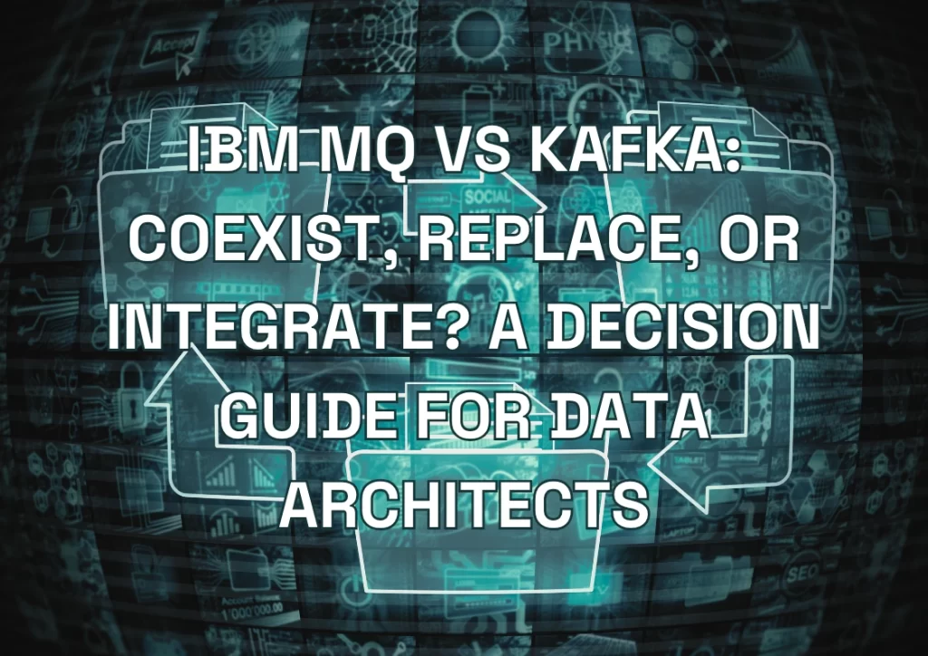 IBM MQ vs Kafka: Coexist, Replace, or Integrate? A Decision Guide for Data Architects