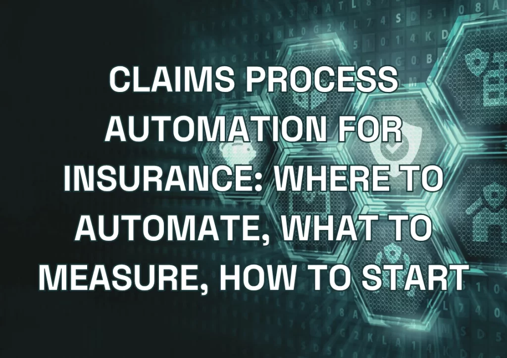 Claims Process Automation for Insurance: Where to Automate, What to Measure, How to Start